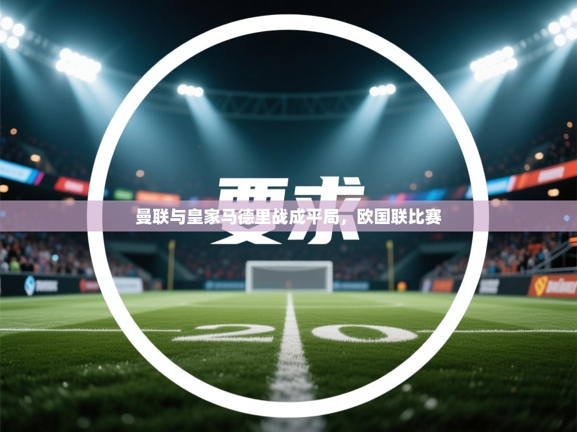 开云中国kaiyun·体育官方网站-曼联与皇家马德里战成平局，欧国联比赛  第2张