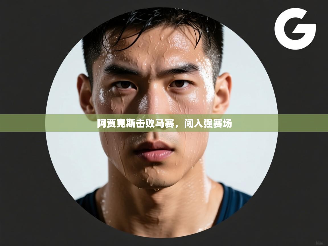 开云体育登录入口-阿贾克斯击败马赛，闯入强赛场  第2张