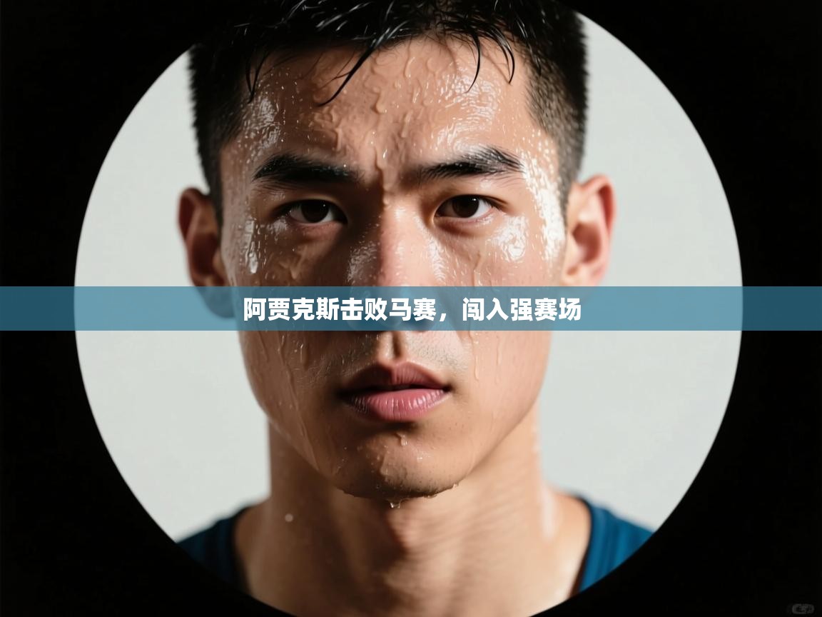 开云体育登录入口-阿贾克斯击败马赛，闯入强赛场  第4张