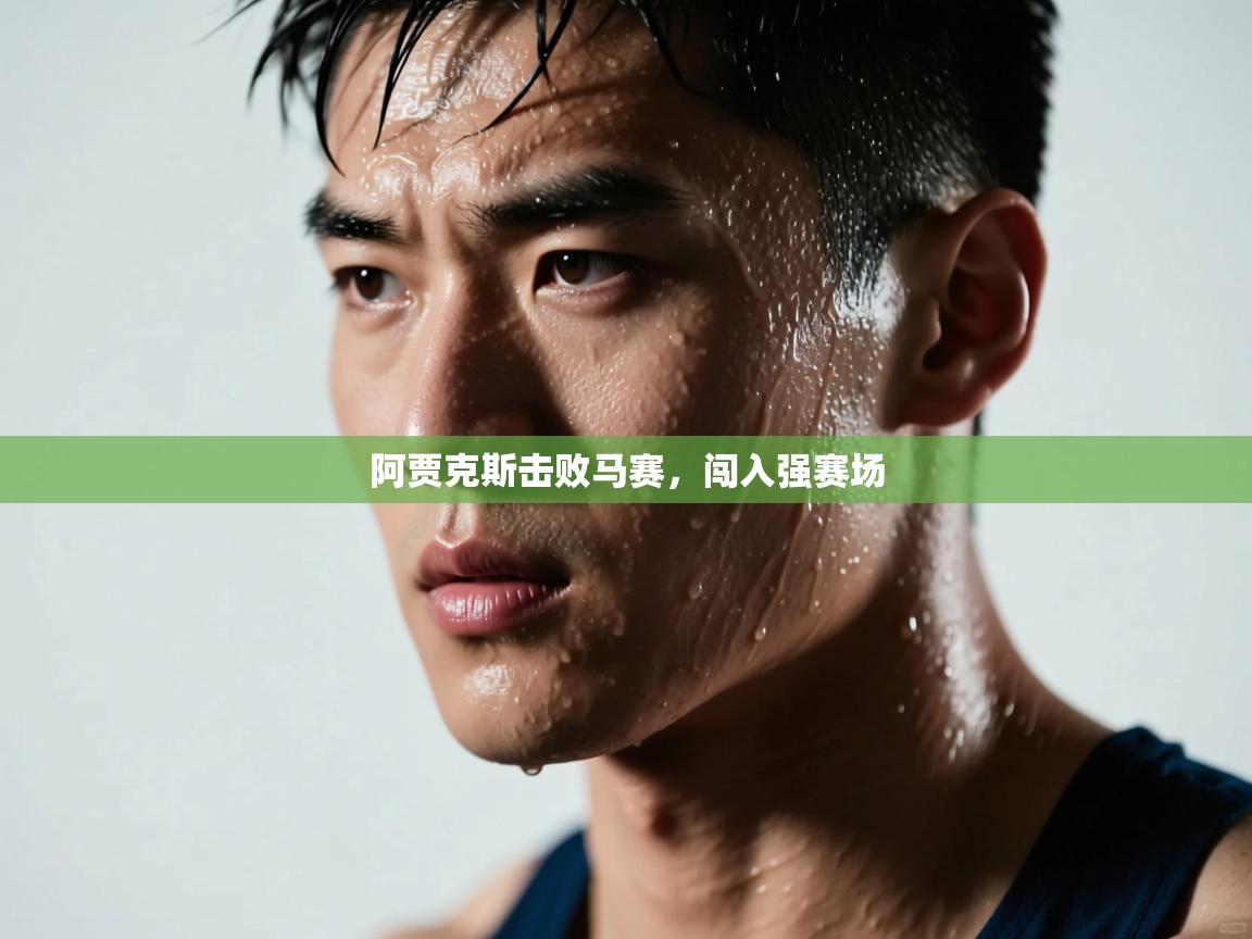 开云体育登录入口-阿贾克斯击败马赛，闯入强赛场  第3张