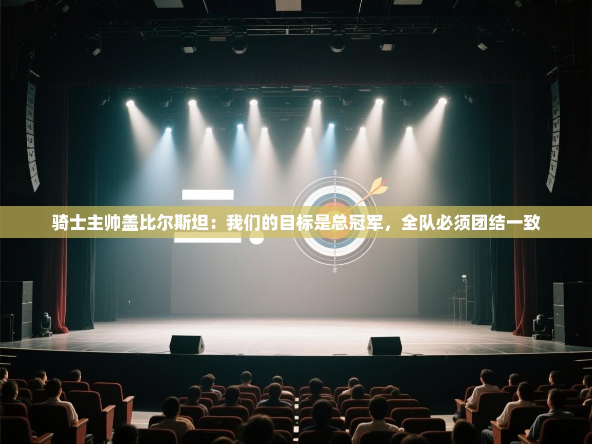 开云体育app评价-骑士主帅盖比尔斯坦:我们的目标是总冠军,全队必须团结一致 第4张