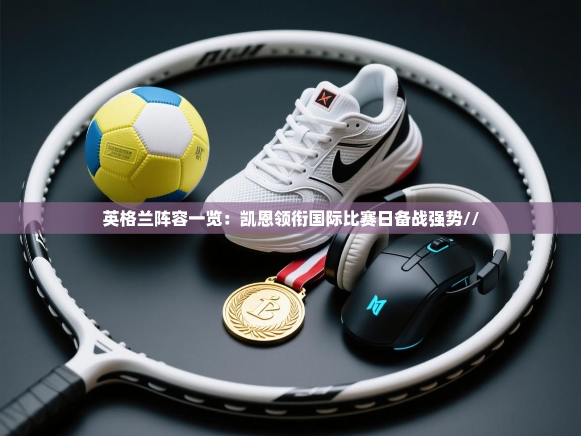 开云体育客服在线咨询-英格兰阵容一览:凯恩领衔国际比赛日备战强势//  第1张