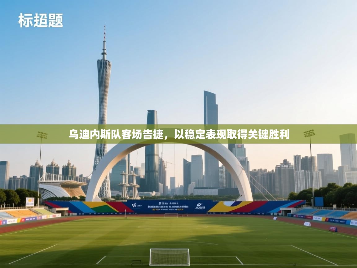 开云体育app下载地址-乌迪内斯队客场告捷,以稳定表现取得关键胜利 第4张