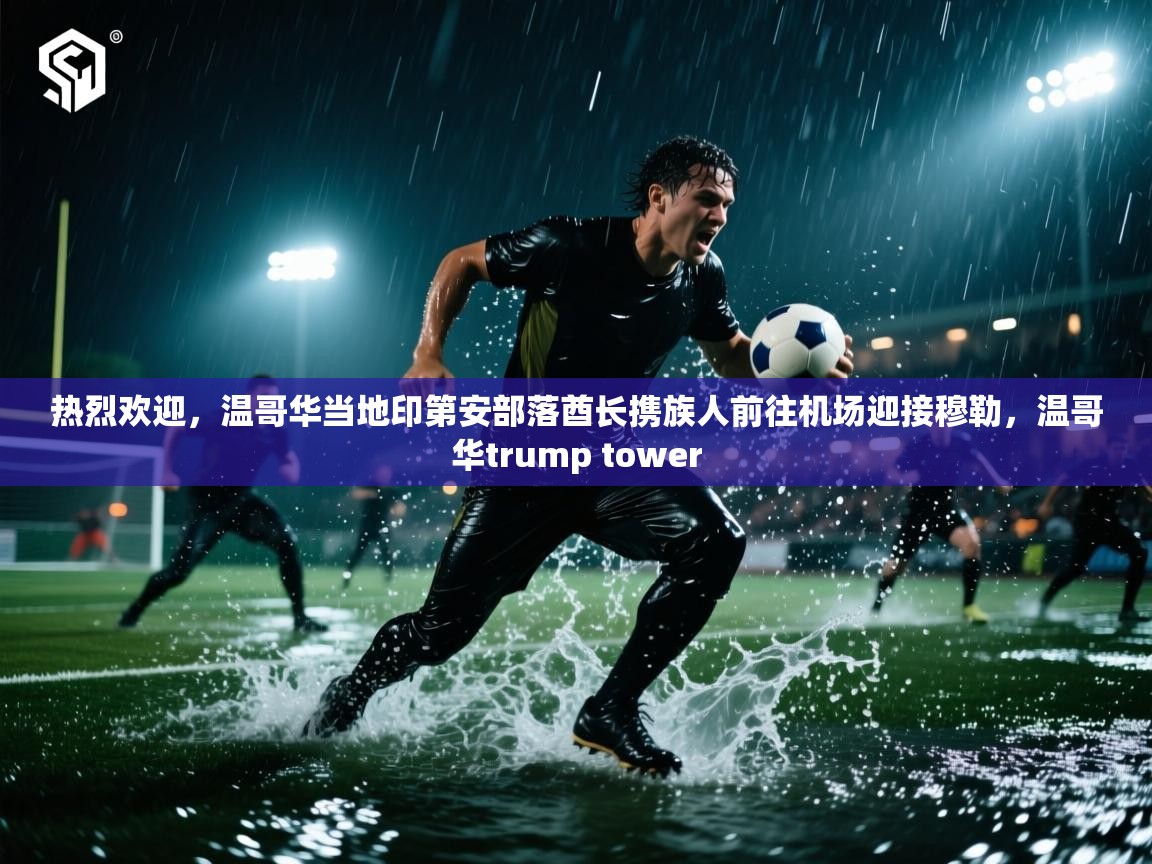 云开体育app网页版登录入口-热烈欢迎，温哥华当地印第安部落酋长携族人前往机场迎接穆勒，温哥华trump tower  第2张