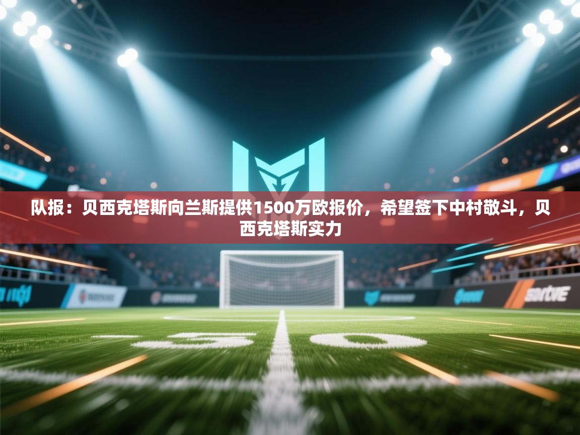 开云平台-队报:贝西克塔斯向兰斯提供1500万欧报价,希望签下中村敬斗,贝西克塔斯实力 第1张