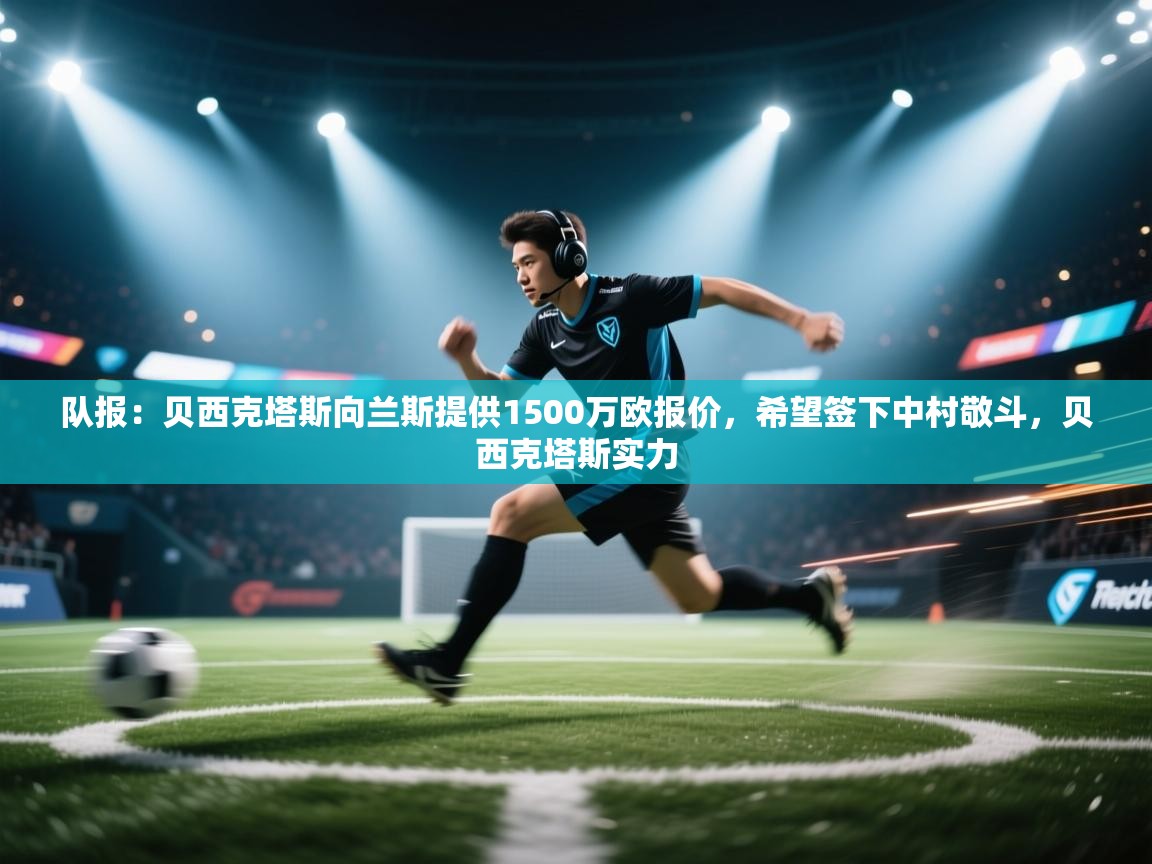 开云平台-队报:贝西克塔斯向兰斯提供1500万欧报价,希望签下中村敬斗,贝西克塔斯实力 第4张