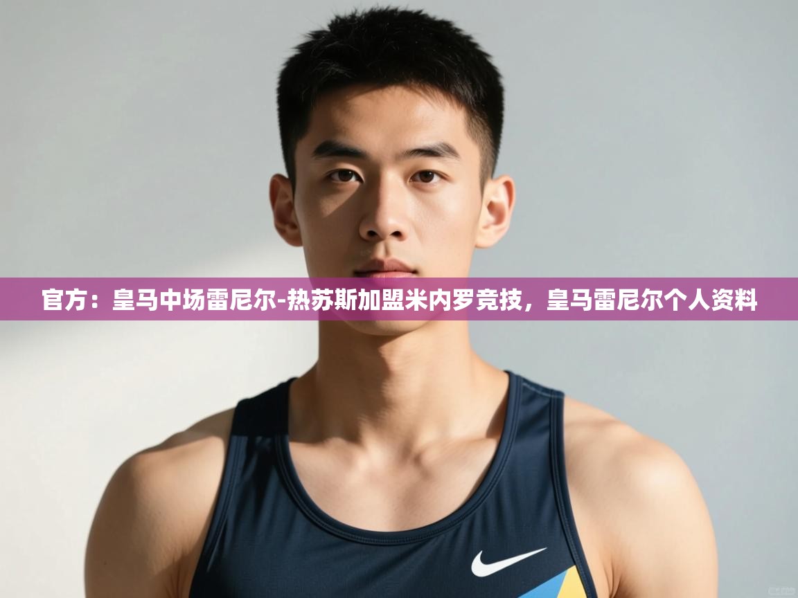 开云手机版-官方：皇马中场雷尼尔-热苏斯加盟米内罗竞技，皇马雷尼尔个人资料  第2张