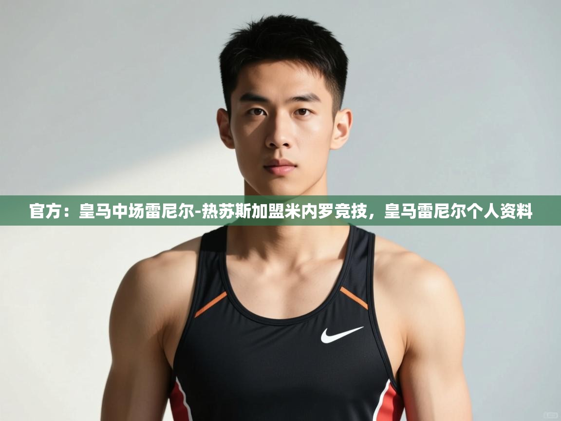 开云手机版-官方：皇马中场雷尼尔-热苏斯加盟米内罗竞技，皇马雷尼尔个人资料  第3张