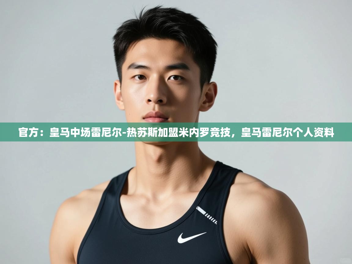 开云手机版-官方：皇马中场雷尼尔-热苏斯加盟米内罗竞技，皇马雷尼尔个人资料  第4张