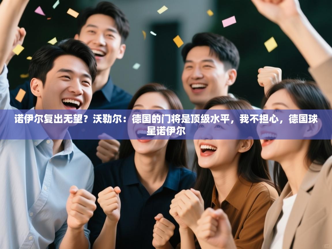 开云体育实名认证入口-诺伊尔复出无望？沃勒尔：德国的门将是顶级水平，我不担心，德国球星诺伊尔  第2张