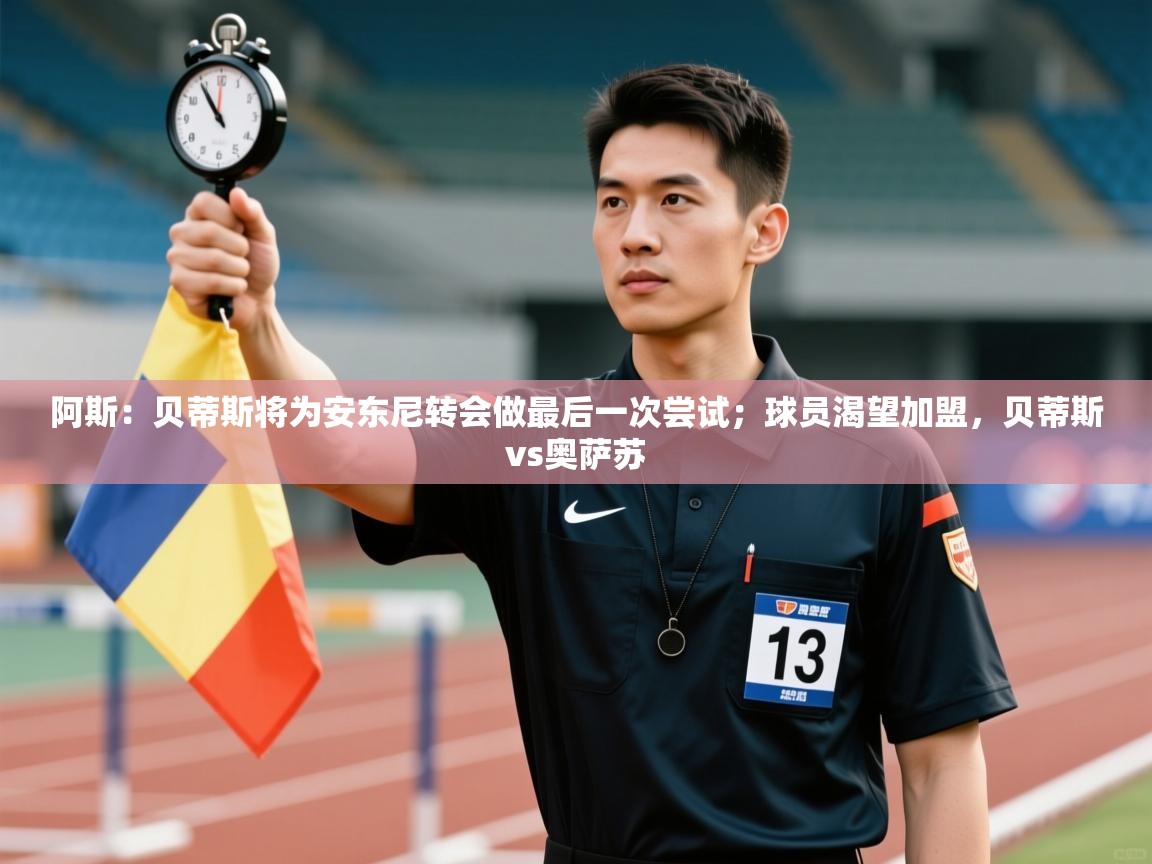 开云体育app安装-阿斯：贝蒂斯将为安东尼转会做最后一次尝试；球员渴望加盟，贝蒂斯vs奥萨苏  第1张