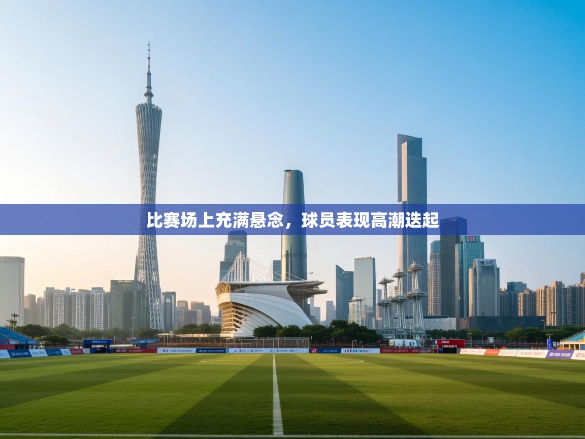 开云体育app下载地址-比赛场上充满悬念，球员表现高潮迭起  第4张