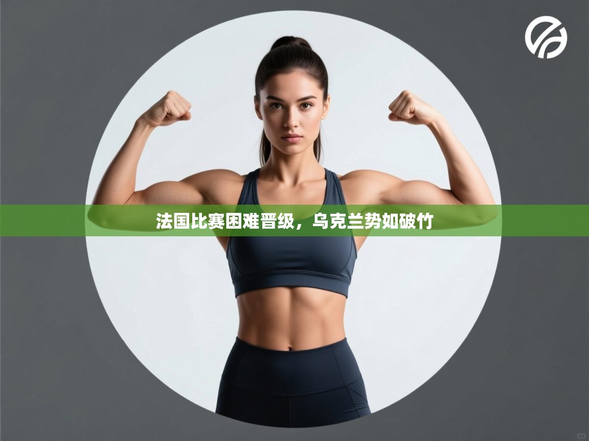 开云体育赛程表查询-法国比赛困难晋级，乌克兰势如破竹  第4张