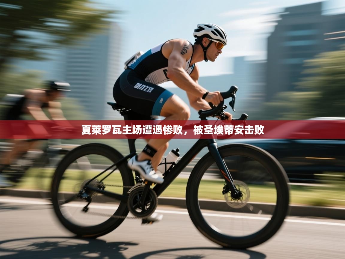 开云体育多语言中文版-夏莱罗瓦主场遭遇惨败，被圣埃蒂安击败  第2张