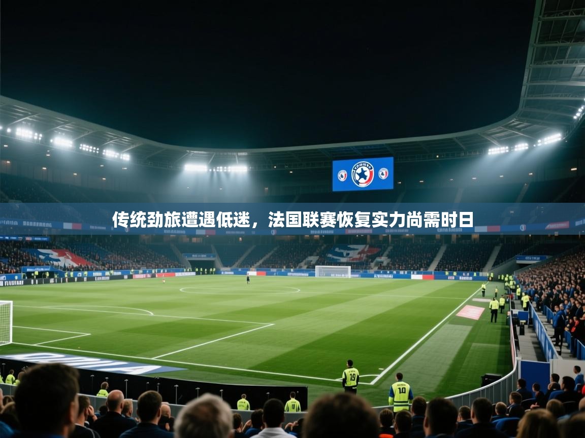开云体育iOS安装教程-传统劲旅遭遇低迷，法国联赛恢复实力尚需时日  第1张
