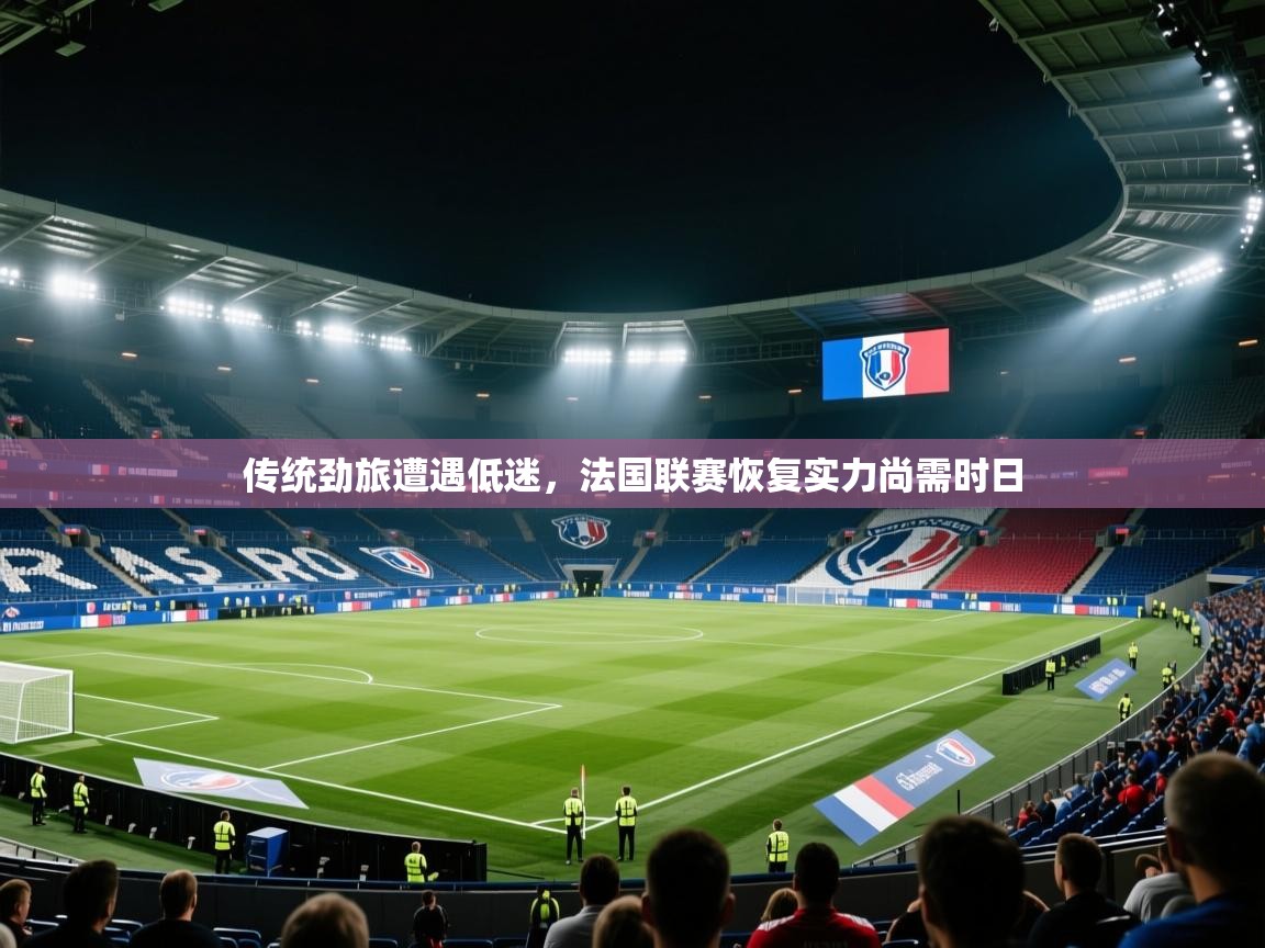 开云体育iOS安装教程-传统劲旅遭遇低迷，法国联赛恢复实力尚需时日  第2张