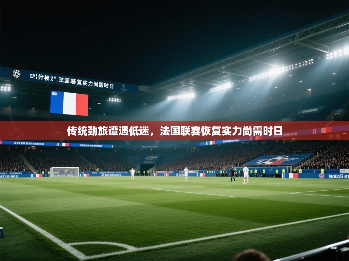 开云体育iOS安装教程-传统劲旅遭遇低迷，法国联赛恢复实力尚需时日  第3张